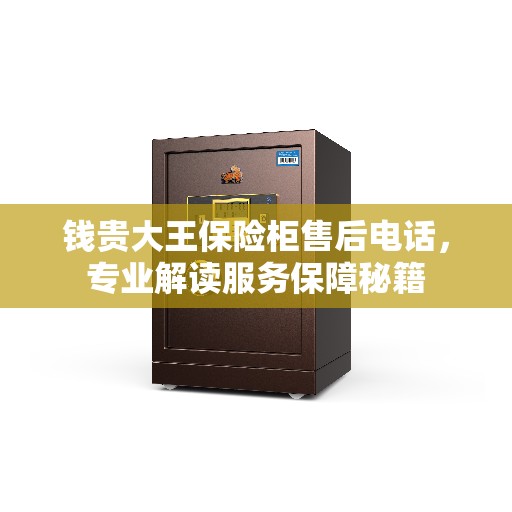钱贵大王保险柜售后电话,专业解读服务保障秘籍 钱贵大王保险柜售后电话,专业解读服务保障秘籍