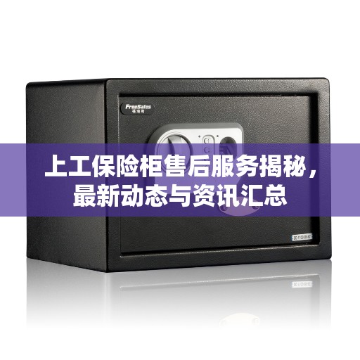 上工保险柜售后服务揭秘,最新动态与资讯汇总 上工保险柜售后服务揭秘,最新动态与资讯汇总