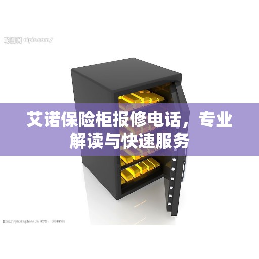 艾诺保险柜报修电话,专业解读与快速服务 艾诺保险柜报修电话,专业解读与快速服务