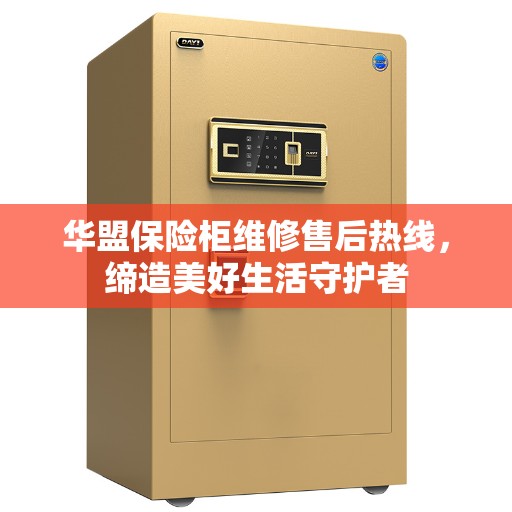 华盟保险柜维修售后热线,缔造美好生活守护者 华盟保险柜维修售后热线,缔造美好生活守护者