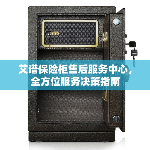 艾谱保险柜售后服务中心，全方位服务决策指南