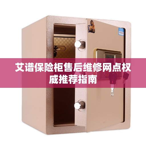 艾谱保险柜售后维修网点权威推荐指南