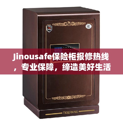 Jinousafe保险柜报修热线,专业保障,缔造美好生活安全之选 Jinousafe保险柜报修热线,专业保障,缔造美好生活安全之选