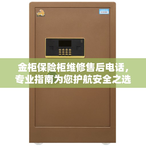 金柜保险柜维修售后电话,专业指南为您护航安全之选 金柜保险柜维修售后电话,专业指南为您护航安全之选