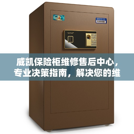 威凯保险柜维修售后中心，专业决策指南，解决您的维修难题！
