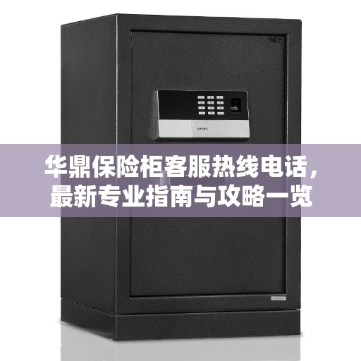 华鼎保险柜客服热线电话，最新专业指南与攻略一览