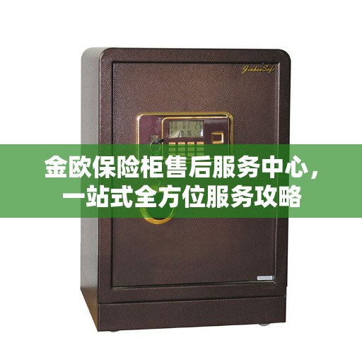 金欧保险柜售后服务中心，一站式全方位服务攻略