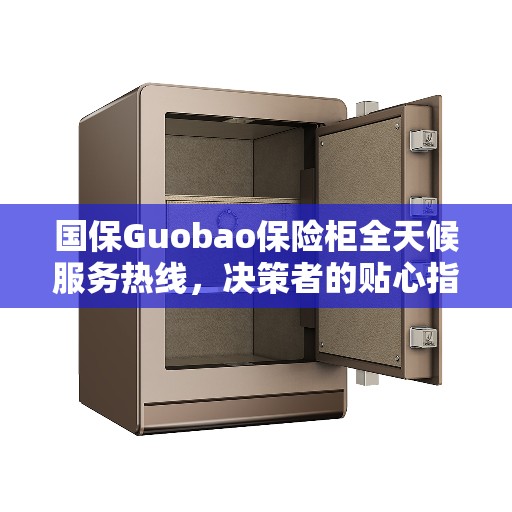 国保Guobao保险柜全天候服务热线，决策者的贴心指南