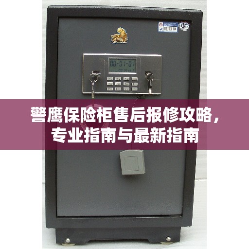 警鹰保险柜售后报修攻略，专业指南与最新指南