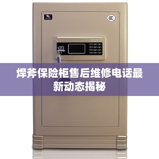 焊斧保险柜售后维修电话最新动态揭秘