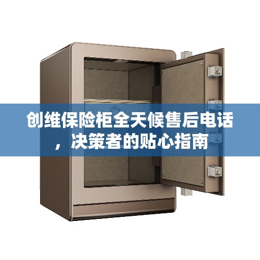 创维保险柜全天候售后电话，决策者的贴心指南