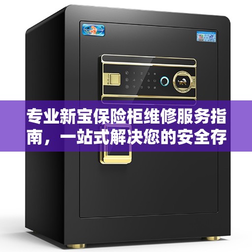 专业新宝保险柜维修服务指南，一站式解决您的安全存储问题