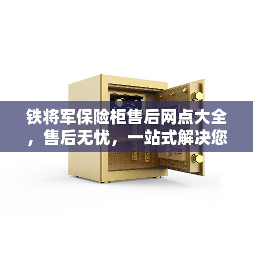 铁将军保险柜售后网点大全，售后无忧，一站式解决您的需求