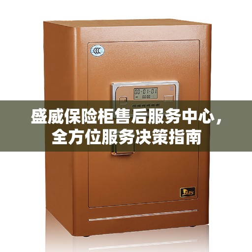 盛威保险柜售后服务中心，全方位服务决策指南