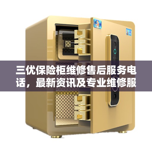 三优保险柜维修售后服务电话,最新资讯及专业维修服务团队支持 三优保险柜维修售后服务电话,最新资讯及专业维修服务团队支持