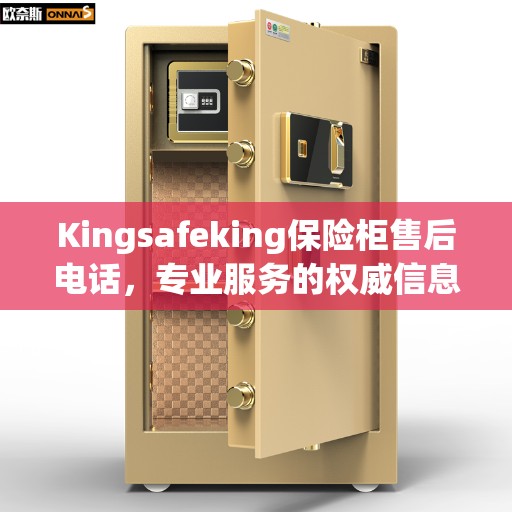 Kingsafeking保险柜售后电话，专业服务的权威信息
