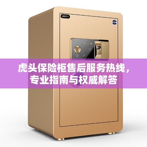虎头保险柜售后服务热线，专业指南与权威解答