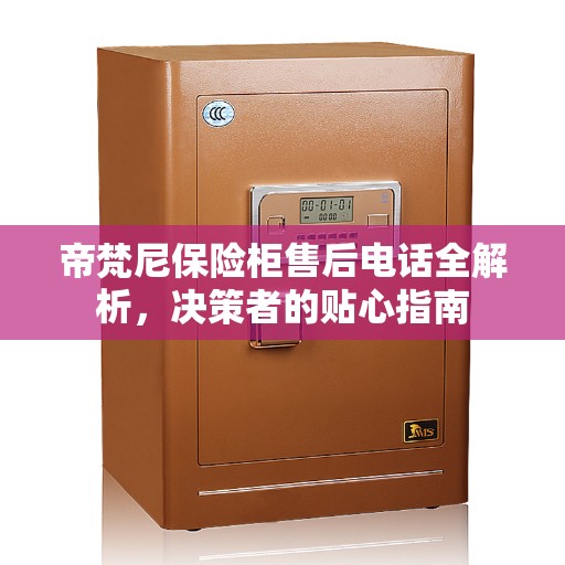 帝梵尼保险柜售后电话全解析，决策者的贴心指南