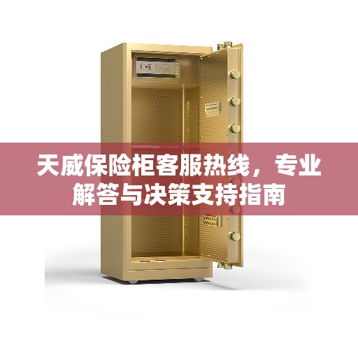 天威保险柜客服热线，专业解答与决策支持指南