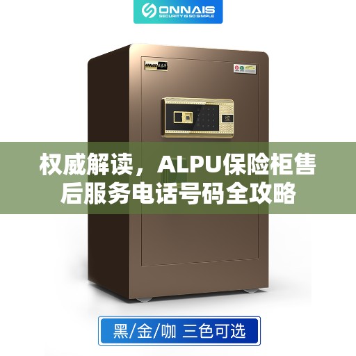 权威解读,ALPU保险柜售后服务电话号码全攻略 权威解读,ALPU保险柜售后服务电话号码全攻略
