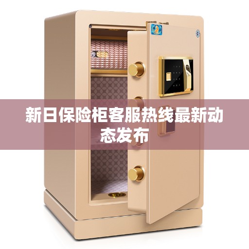 新日保险柜客服热线最新动态发布