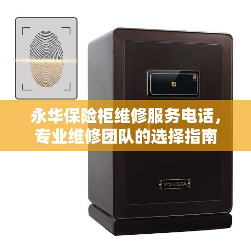 永华保险柜维修服务电话，专业维修团队的选择指南