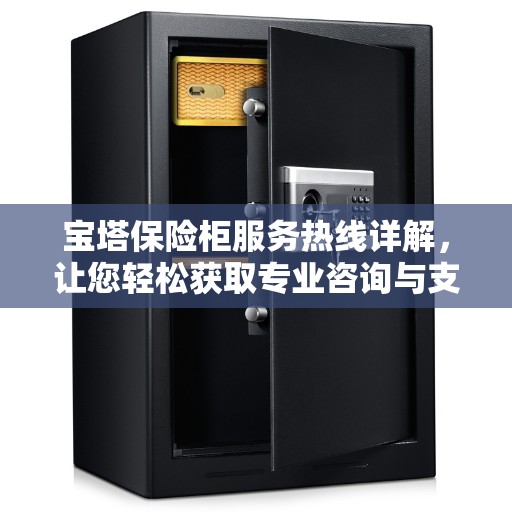 宝塔保险柜服务热线详解,让您轻松获取专业咨询与支持 宝塔保险柜服务热线详解,让您轻松获取专业咨询与支持