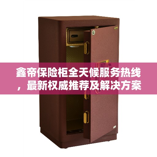 鑫帝保险柜全天候服务热线，最新权威推荐及解决方案