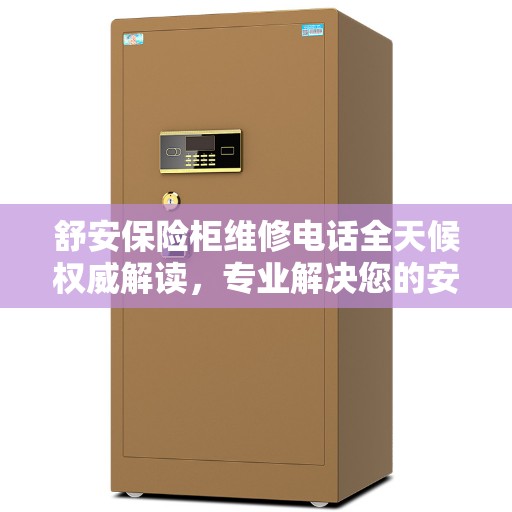 舒安保险柜维修电话全天候权威解读，专业解决您的安全锁事