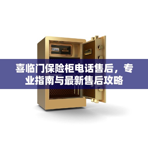 喜临门保险柜电话售后，专业指南与最新售后攻略