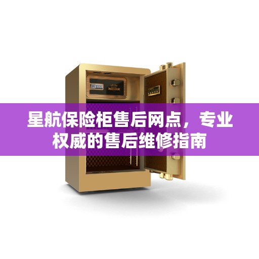 星航保险柜售后网点,专业权威的售后维修指南 星航保险柜售后网点,专业权威的售后维修指南