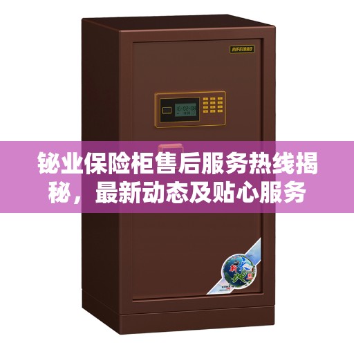 铋业保险柜售后服务热线揭秘，最新动态及贴心服务