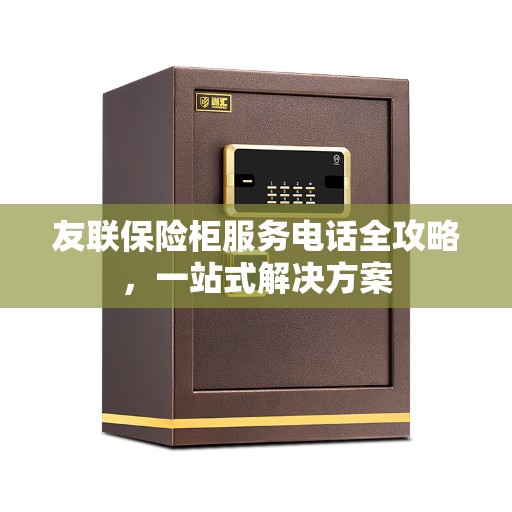 友联保险柜服务电话全攻略，一站式解决方案