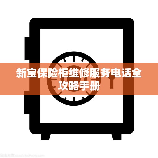 新宝保险柜维修服务电话全攻略手册
