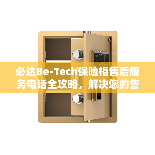 必达Be-Tech保险柜售后服务电话全攻略，解决您的售后疑虑