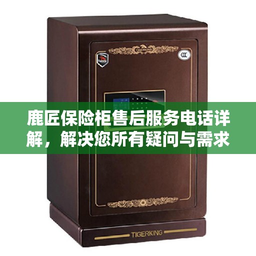 鹿匠保险柜售后服务电话详解，解决您所有疑问与需求