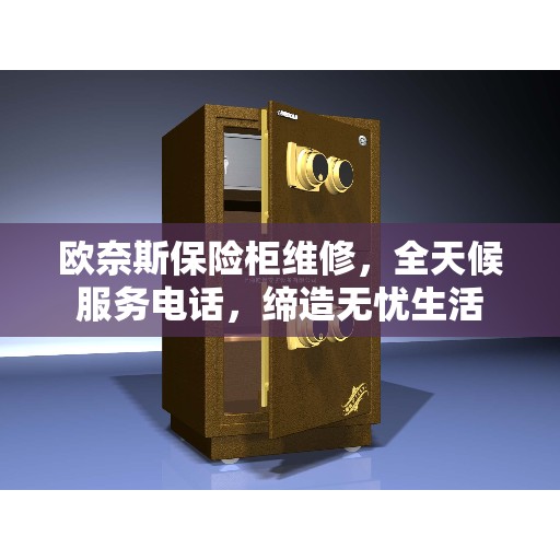 欧奈斯保险柜维修，全天候服务电话，缔造无忧生活