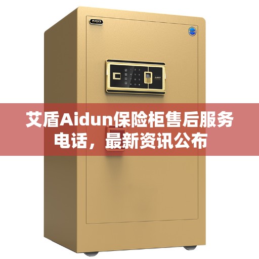 艾盾Aidun保险柜售后服务电话，最新资讯公布