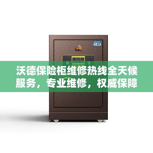 沃德保险柜维修热线全天候服务，专业维修，权威保障
