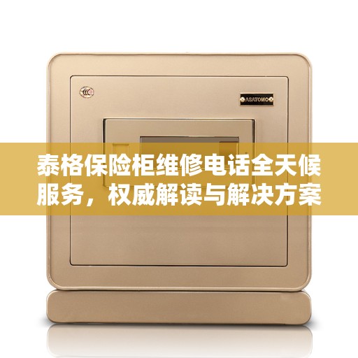 泰格保险柜维修电话全天候服务，权威解读与解决方案