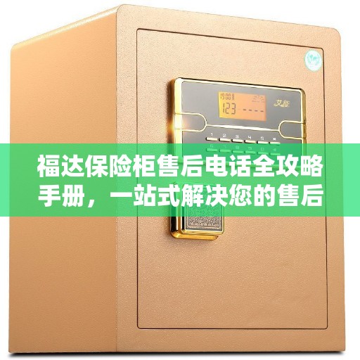 福达保险柜售后电话全攻略手册,一站式解决您的售后需求 福达保险柜售后电话全攻略手册,一站式解决您的售后需求