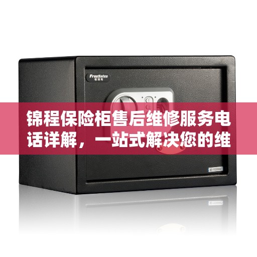 锦程保险柜售后维修服务电话详解，一站式解决您的维修需求