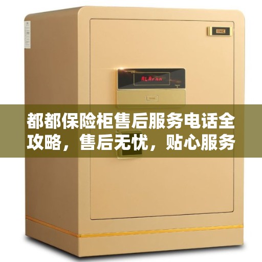 都都保险柜售后服务电话全攻略,售后无忧,贴心服务就在一线之间 都都保险柜售后服务电话全攻略,售后无忧,贴心服务就在一线之间