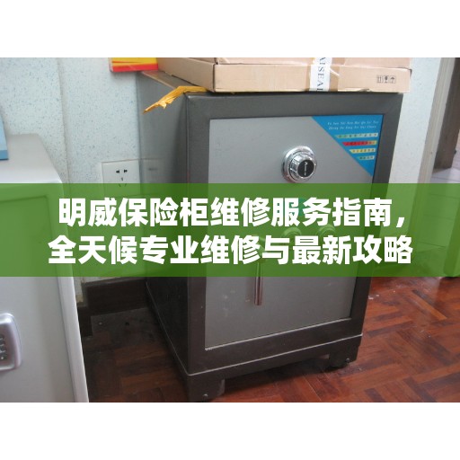 明威保险柜维修服务指南，全天候专业维修与最新攻略电话支持