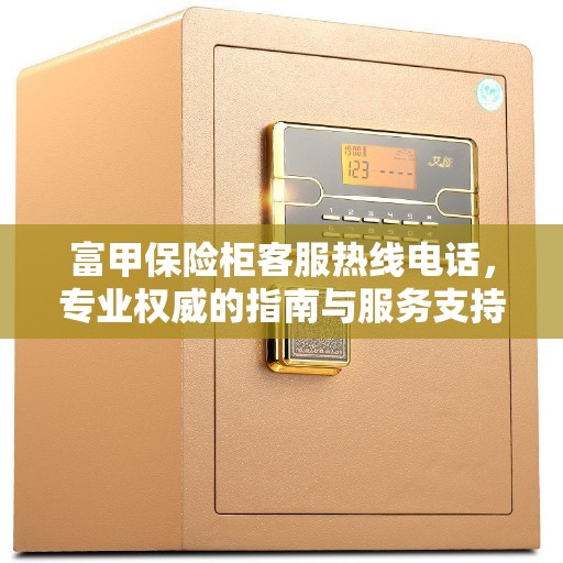 富甲保险柜客服热线电话,专业权威的指南与服务支持 富甲保险柜客服热线电话,专业权威的指南与服务支持