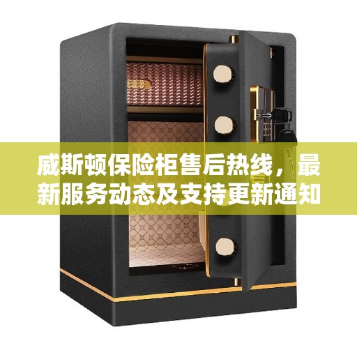 威斯顿保险柜售后热线,最新服务动态及支持更新通知 威斯顿保险柜售后热线,最新服务动态及支持更新通知