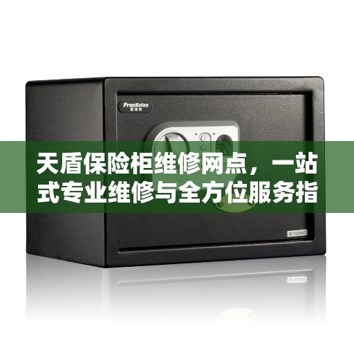 天盾保险柜维修网点，一站式专业维修与全方位服务指南