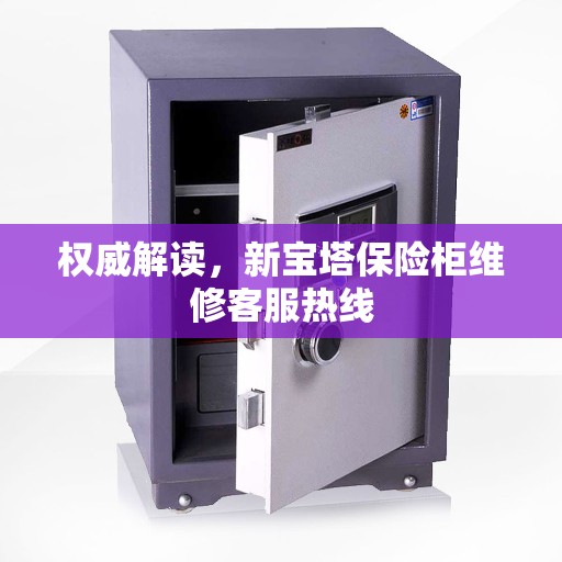 权威解读，新宝塔保险柜维修客服热线