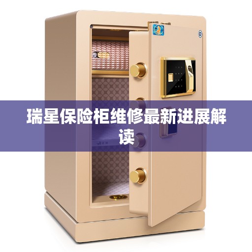 瑞星保险柜维修最新进展解读 瑞星保险柜维修最新进展解读