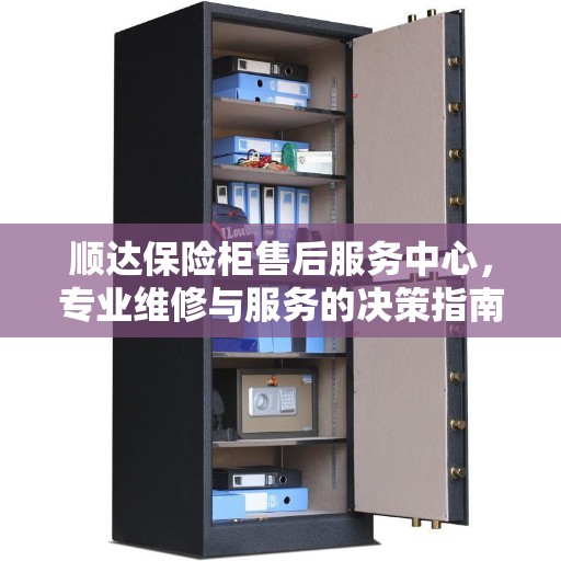 顺达保险柜售后服务中心，专业维修与服务的决策指南